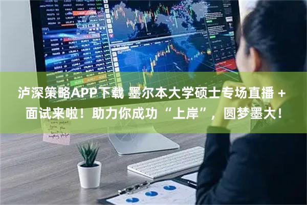 泸深策略APP下载 墨尔本大学硕士专场直播 + 面试来啦！助力你成功 “上岸”，圆梦墨大！