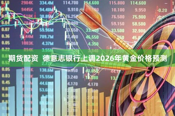 期货配资  德意志银行上调2026年黄金价格预测