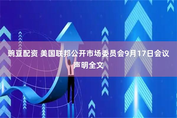 豌豆配资 美国联邦公开市场委员会9月17日会议声明全文