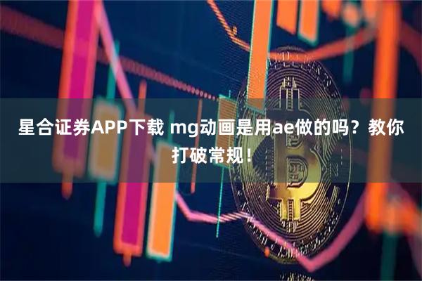 星合证券APP下载 mg动画是用ae做的吗？教你打破常规！