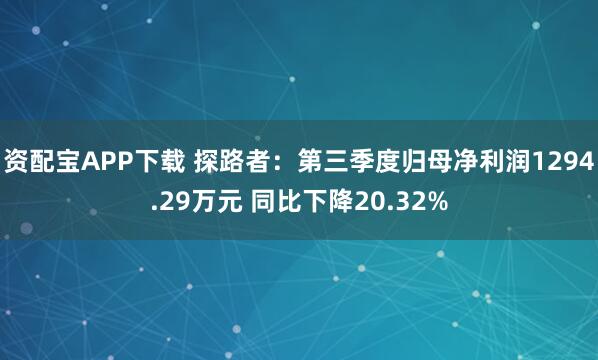 资配宝APP下载 探路者：第三季度归母净利润1294.29万元 同比下降20.32%