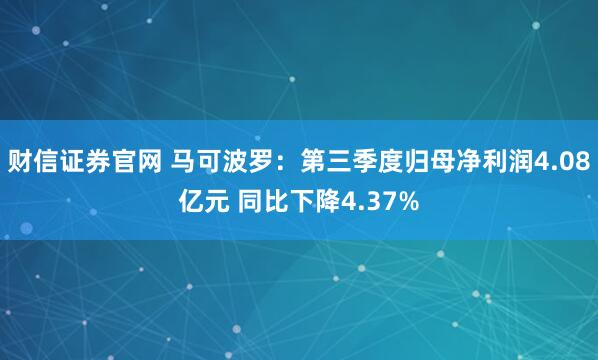 财信证券官网 马可波罗：第三季度归母净利润4.08亿元 同比下降4.37%