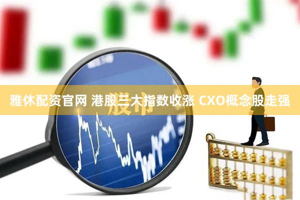 雅休配资官网 港股三大指数收涨 CXO概念股走强