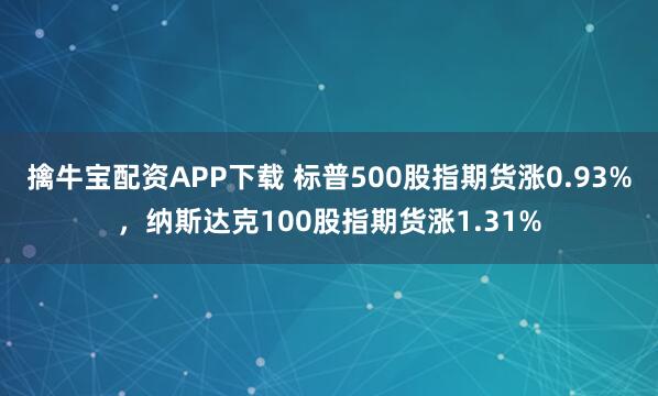 擒牛宝配资APP下载 标普500股指期货涨0.93%，纳斯达克100股指期货涨1.31%