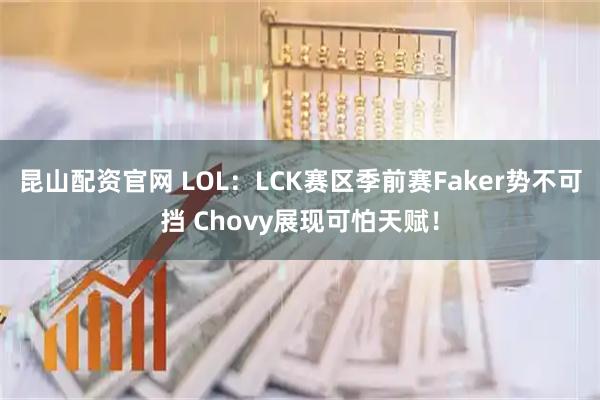 昆山配资官网 LOL：LCK赛区季前赛Faker势不可挡 Chovy展现可怕天赋！