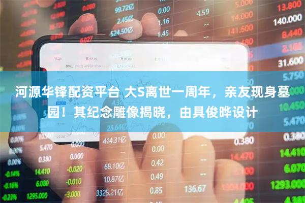 河源华锋配资平台 大S离世一周年，亲友现身墓园！其纪念雕像揭晓，由具俊晔设计