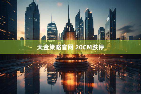 天金策略官网 20CM跌停